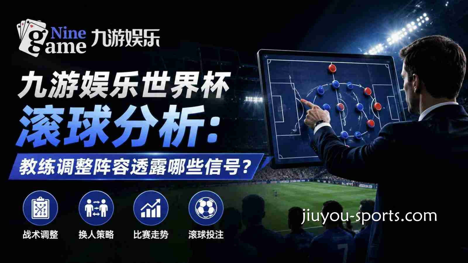 九游娱乐世界杯滚球分析：教练调整阵容透露哪些信号？