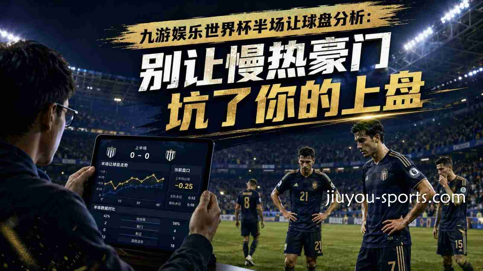 九游娱乐世界杯半场让球盘分析：别让慢热豪门坑了你的上盘