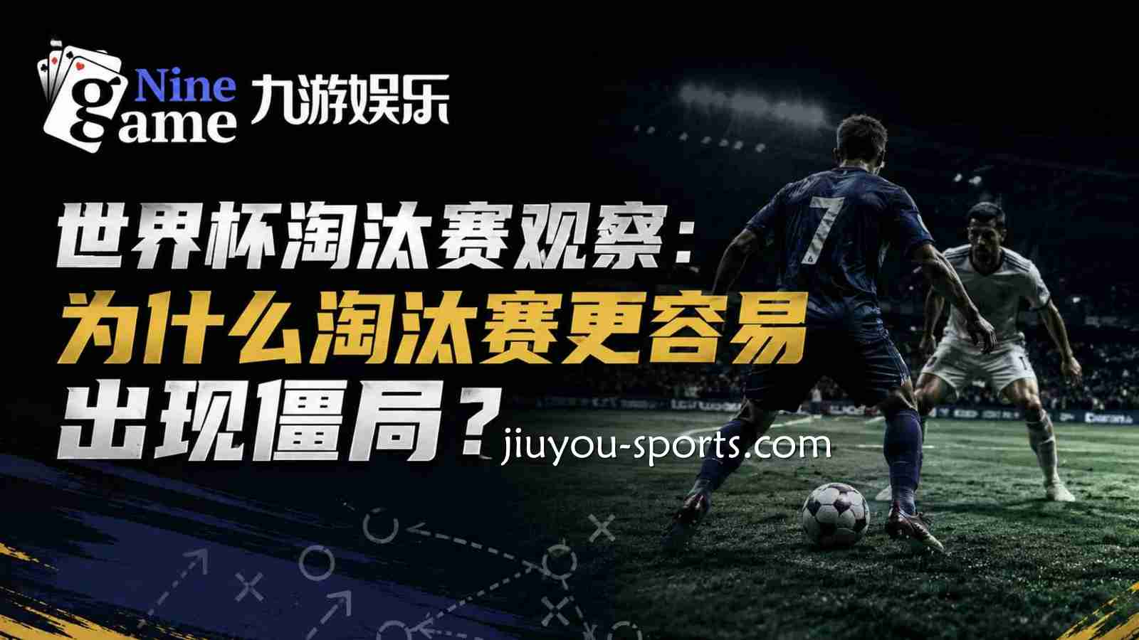 九游娱乐世界杯淘汰赛观察：为什么淘汰赛更容易出现僵局？